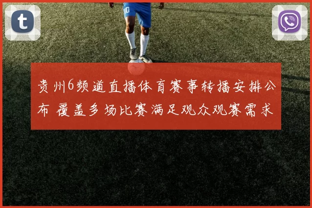 贵州6频道直播体育赛事转播安排公布 覆盖多场比赛满足观众观赛需求