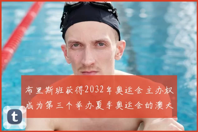 布里斯班获得2032年奥运会主办权成为第三个举办夏季奥运会的澳大利亚城市