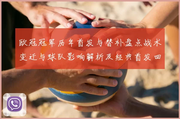 欧冠冠军历年首发与替补盘点战术变迁与球队影响解析及经典首发回顾