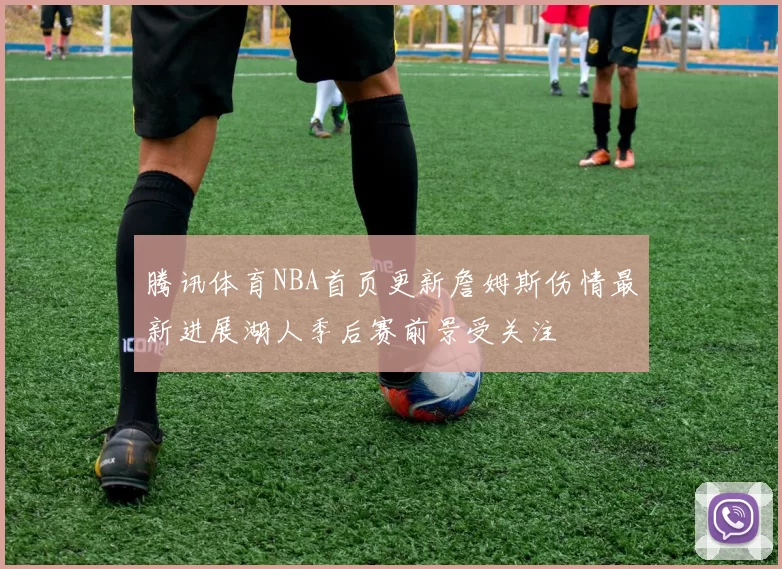 腾讯体育NBA首页更新詹姆斯伤情最新进展湖人季后赛前景受关注