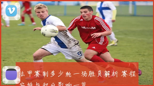 法甲赛制多少轮一场胜负解析 赛程安排与积分影响一览