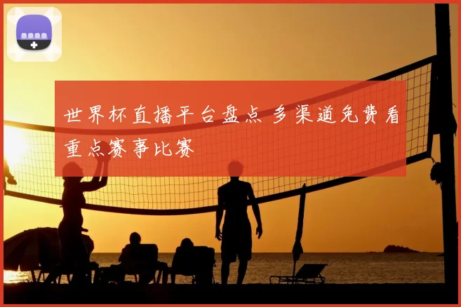 世界杯直播平台盘点 多渠道免费看重点赛事比赛