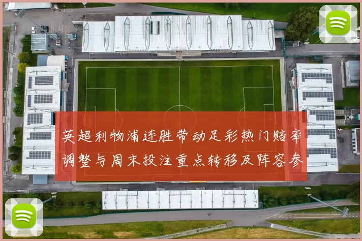 英超利物浦连胜带动足彩热门赔率调整与周末投注重点转移及阵容参考