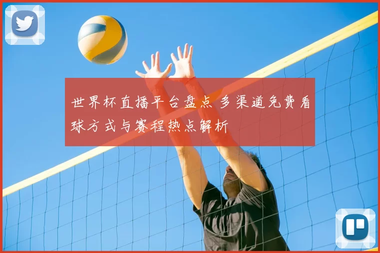 世界杯直播平台盘点 多渠道免费看球方式与赛程热点解析