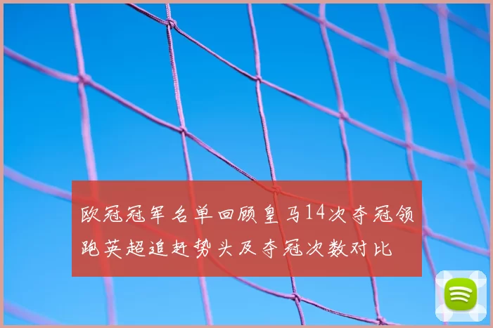 欧冠冠军名单回顾皇马14次夺冠领跑英超追赶势头及夺冠次数对比