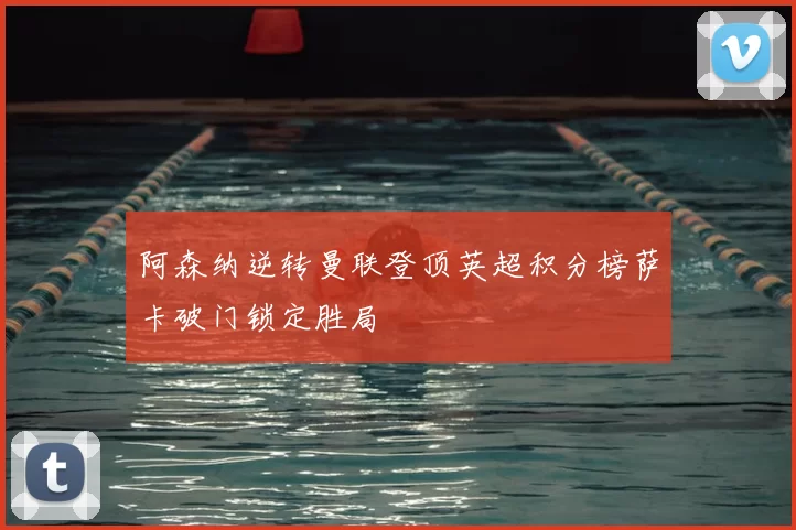 阿森纳逆转曼联登顶英超积分榜萨卡破门锁定胜局