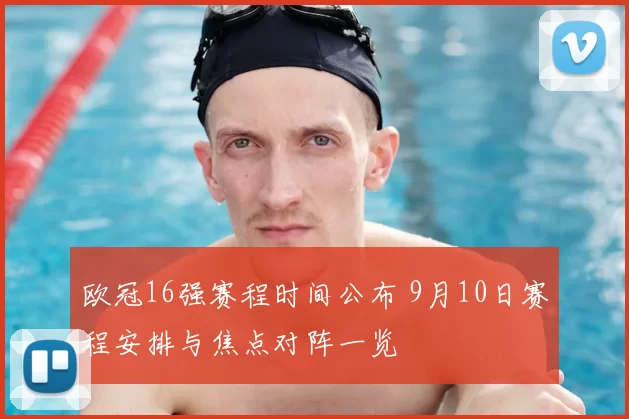 欧冠16强赛程时间公布 9月10日赛程安排与焦点对阵一览