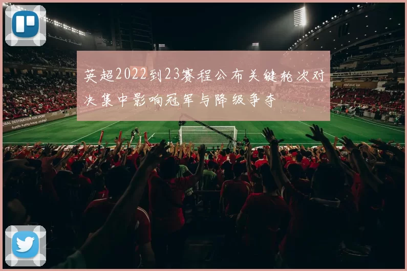 英超2022到23赛程公布关键轮次对决集中影响冠军与降级争夺