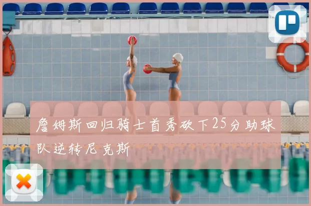 詹姆斯回归骑士首秀砍下25分助球队逆转尼克斯