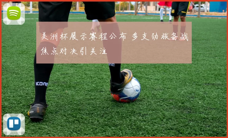 美洲杯展示赛程公布 多支劲旅备战焦点对决引关注