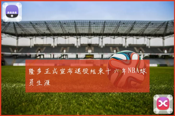 隆多正式宣布退役结束十六年NBA球员生涯