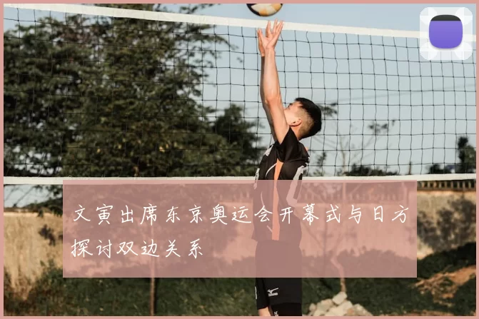 文寅出席东京奥运会开幕式与日方探讨双边关系