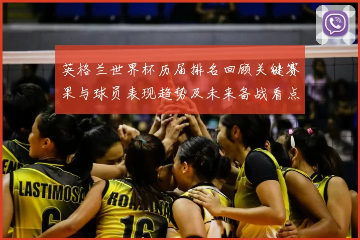 英格兰世界杯历届排名回顾关键赛果与球员表现趋势及未来备战看点